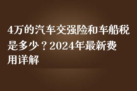 4万的汽车交强险和车船税是多少？2024年最新费用详解_https://wap.fansifence.com_债券投资_第1张