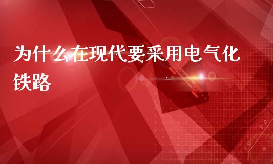 为什么在现代要采用电气化铁路_https://wap.fansifence.com_今日财经_第1张