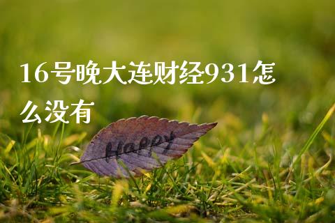 16号晚大连财经931怎么没有_https://wap.fansifence.com_外汇交易_第1张