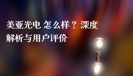 美亚光电 怎么样？ 深度解析与用户评价_https://wap.fansifence.com_今日财经_第1张