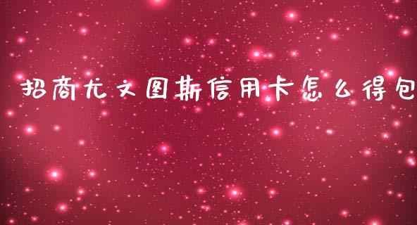 招商尤文图斯信用卡怎么得包_https://wap.fansifence.com_今日财经_第1张