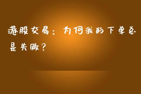 港股交易：为何我的下单总是失败？_https://wap.fansifence.com_投资理财_第1张