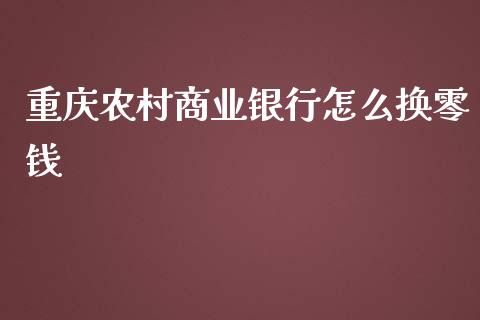 重庆农村商业银行怎么换零钱_https://wap.fansifence.com_债券投资_第1张