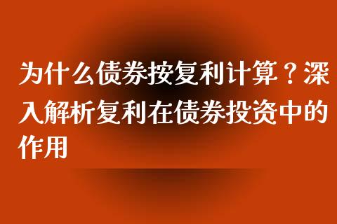 为什么债券按复利计算？深入解析复利在债券投资中的作用_https://wap.fansifence.com_今日财经_第1张