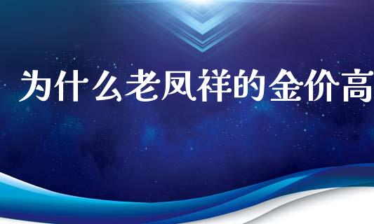 为什么老凤祥的金价高_https://wap.fansifence.com_债券投资_第1张