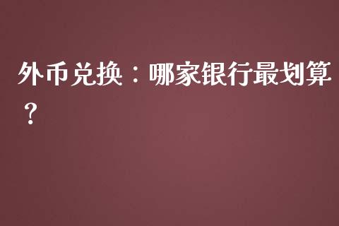 外币兑换：哪家银行最划算？_https://wap.fansifence.com_债券投资_第1张