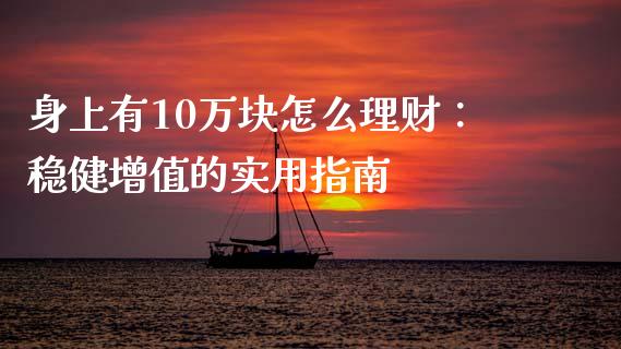 身上有10万块怎么理财：稳健增值的实用指南_https://wap.fansifence.com_债券投资_第1张