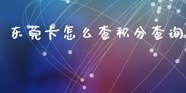 东莞卡怎么查积分查询_https://wap.fansifence.com_投资理财_第1张