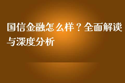 国信金融怎么样？全面解读与深度分析_https://wap.fansifence.com_债券投资_第1张