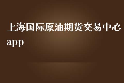 上海国际原油期货交易中心app_https://wap.fansifence.com_今日财经_第1张