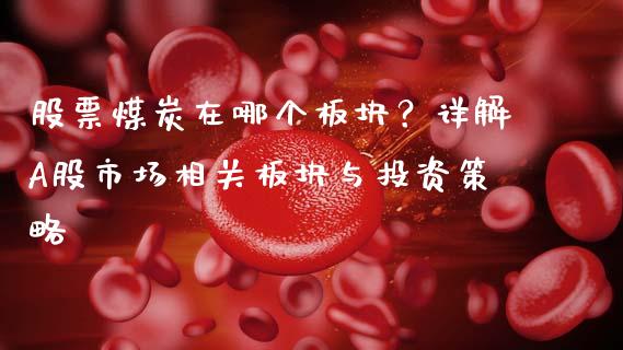 股票煤炭在哪个板块？详解A股市场相关板块与投资策略_https://wap.fansifence.com_今日财经_第1张