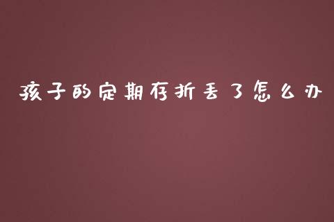 孩子的定期存折丢了怎么办_https://wap.fansifence.com_今日财经_第1张