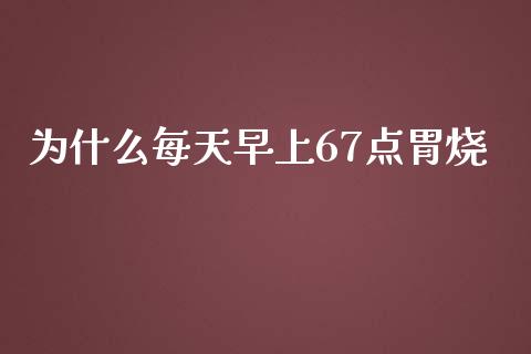 为什么每天早上67点胃烧_https://wap.fansifence.com_债券投资_第1张