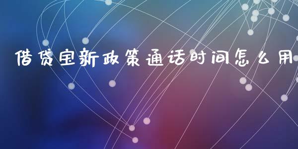 借贷宝新政策通话时间怎么用_https://wap.fansifence.com_外汇交易_第1张