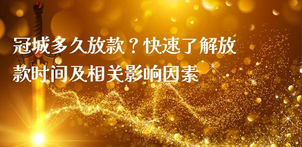 冠城多久放款？快速了解放款时间及相关影响因素_https://wap.fansifence.com_投资理财_第1张