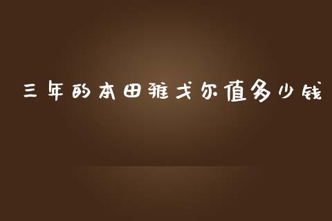 三年的本田雅戈尔值多少钱_https://wap.fansifence.com_外汇交易_第1张