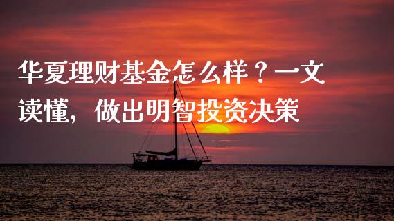 华夏理财基金怎么样？一文读懂，做出明智投资决策_https://wap.fansifence.com_外汇交易_第1张