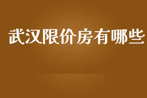 武汉限价房有哪些_https://wap.fansifence.com_投资理财_第1张