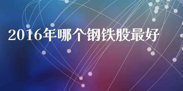 2016年哪个钢铁股最好_https://wap.fansifence.com_投资理财_第1张