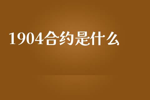 1904合约是什么_https://wap.fansifence.com_债券投资_第1张