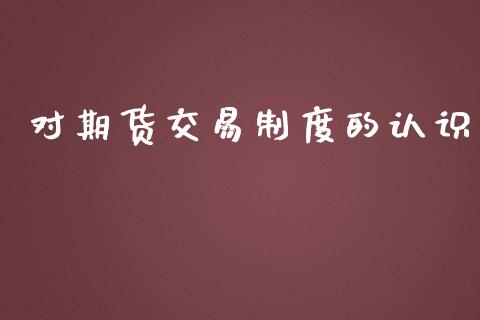 对期货交易制度的认识_https://wap.fansifence.com_外汇交易_第1张