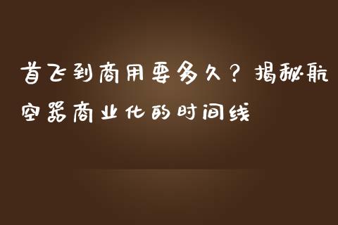 首飞到商用要多久？揭秘航空器商业化的时间线_https://wap.fansifence.com_债券投资_第1张