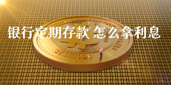 银行定期存款 怎么拿利息_https://wap.fansifence.com_外汇交易_第1张