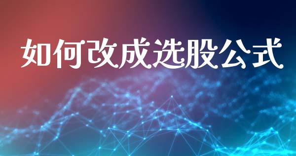 如何改成选股公式_https://wap.fansifence.com_投资理财_第1张