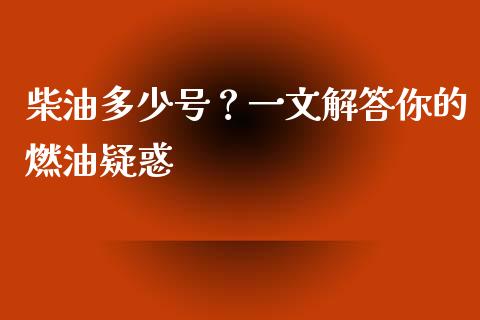 柴油多少号？一文解答你的燃油疑惑_https://wap.fansifence.com_外汇交易_第1张