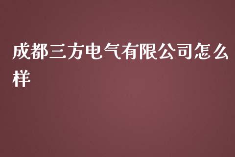成都三方电气有限公司怎么样_https://wap.fansifence.com_外汇交易_第1张