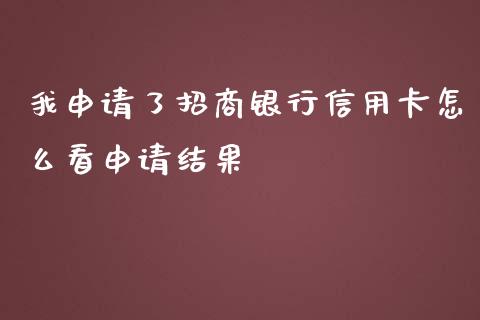 我申请了招商银行信用卡怎么看申请结果_https://wap.fansifence.com_今日财经_第1张