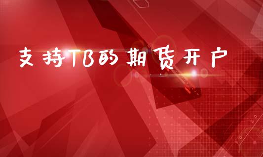 支持TB的期货开户_https://wap.fansifence.com_今日财经_第1张