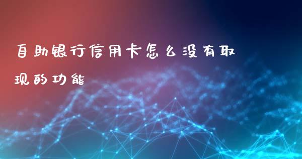 自助银行信用卡怎么没有取现的功能_https://wap.fansifence.com_债券投资_第1张