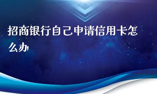 招商银行自己申请信用卡怎么办_https://wap.fansifence.com_今日财经_第1张