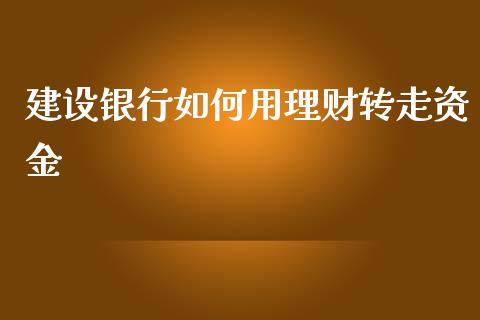 建设银行如何用理财转走资金_https://wap.fansifence.com_今日财经_第1张