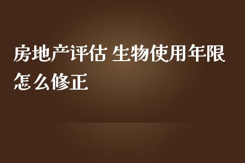 房地产评估 生物使用年限怎么修正_https://wap.fansifence.com_债券投资_第1张