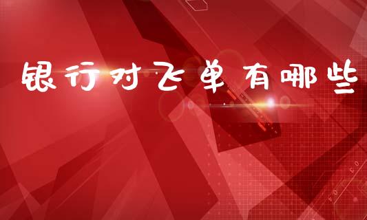 银行对飞单有哪些_https://wap.fansifence.com_外汇交易_第1张