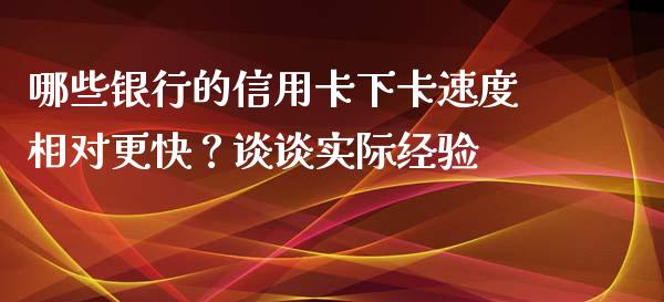 哪些银行的信用卡下卡速度相对更快？谈谈实际经验_https://wap.fansifence.com_外汇交易_第1张