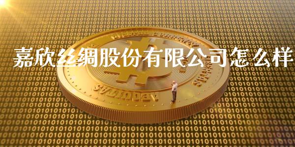 嘉欣丝绸股份有限公司怎么样_https://wap.fansifence.com_债券投资_第1张