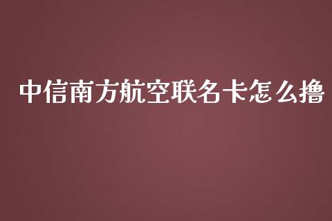 中信南方航空联名卡怎么撸_https://wap.fansifence.com_外汇交易_第1张