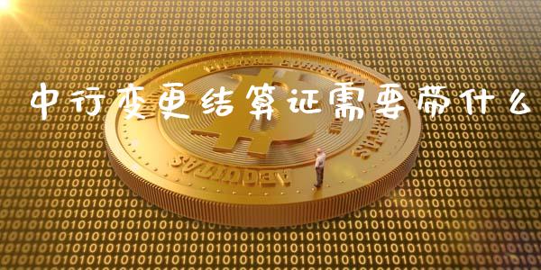 中行变更结算证需要带什么_https://wap.fansifence.com_外汇交易_第1张