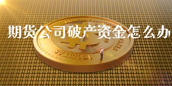 期货公司破产资金怎么办_https://wap.fansifence.com_今日财经_第1张