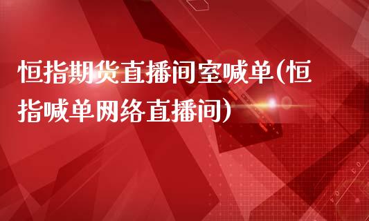 恒指期货直播间室喊单(恒指喊单网络直播间)_https://wap.fansifence.com_投资理财_第1张