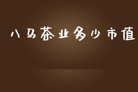八马茶业多少市值_https://wap.fansifence.com_外汇交易_第1张