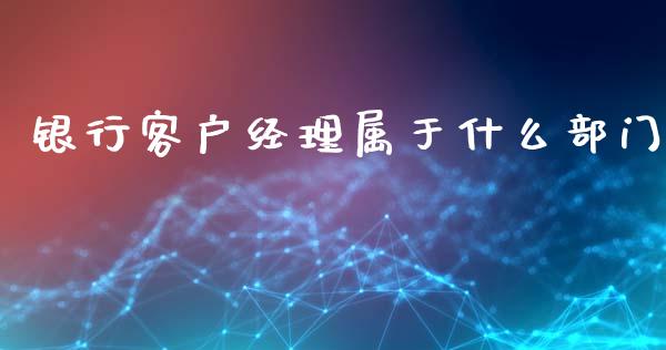 银行客户经理属于什么部门_https://wap.fansifence.com_外汇交易_第1张