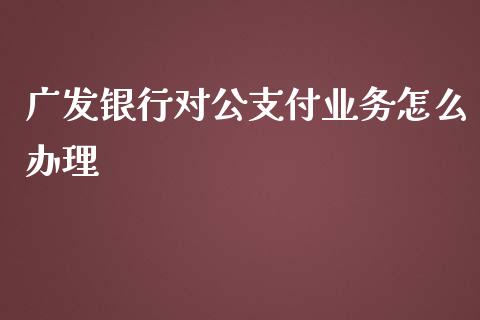 广发银行对公支付业务怎么办理_https://wap.fansifence.com_债券投资_第1张