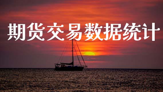 期货交易数据统计_https://wap.fansifence.com_今日财经_第1张