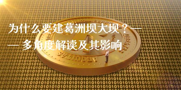 为什么要建葛洲坝大坝？—— 多角度解读及其影响_https://wap.fansifence.com_今日财经_第1张