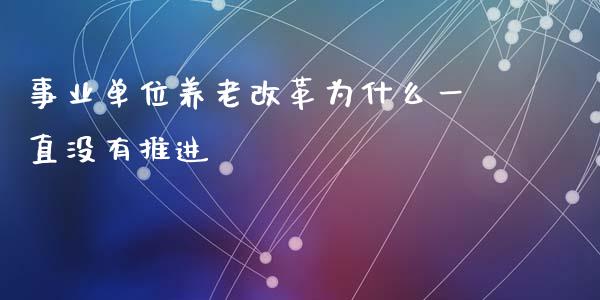 事业单位养老改革为什么一直没有推进_https://wap.fansifence.com_外汇交易_第1张