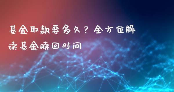 基金取款要多久？全方位解读基金赎回时间_https://wap.fansifence.com_今日财经_第1张